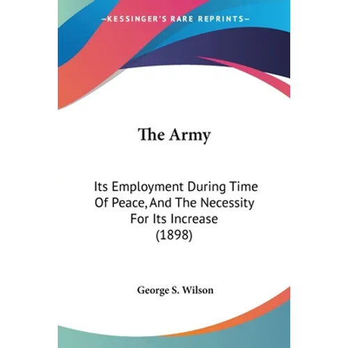 The Army: Its Employment During Time Of Peace, And The Necessity For Its Increase (1898)
