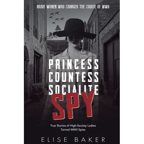 Princess, Countess, Socialite, Spy: True Stories of High-Society Ladies Turned WWII Spies