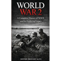 World War 2: A Complete History of WWII and Its Enduring Legacy