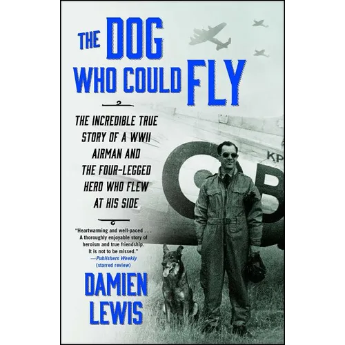 The Dog Who Could Fly: The Incredible True Story of a WWII Airman and the Four-Legged Hero Who Flew at His Side
