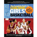 The Complete Guide to Coaching Girls' Basketball: Building a Great Team the Carolina Way