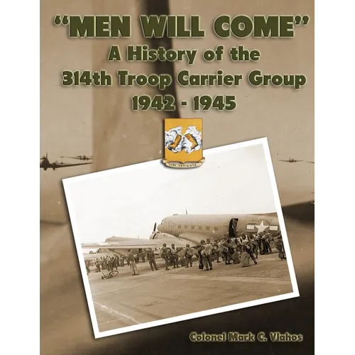 "Men Will Come": A History of the 314th Troop Carrier Group 1942-1945