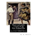 Maori and settler: a story of the New Zealand War, By G. A. Henty (illustrated): New Zealand -- History 1840-1876 Juvenile fiction