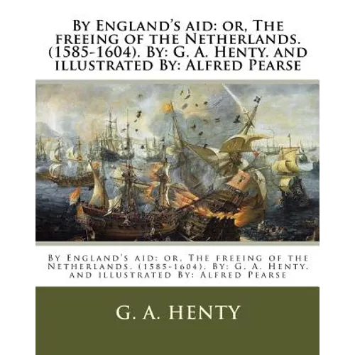 By England's aid: or, The freeing of the Netherlands. (1585-1604). By: G. A. Henty. and illustrated By: Alfred Pearse