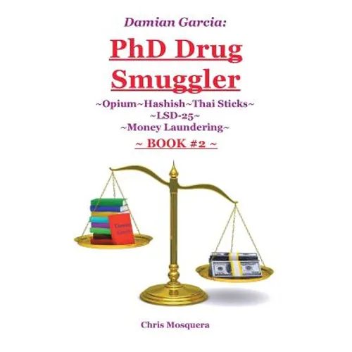Damian Garcia: PhD Drug Smuggler Book 2: Opium Hashish Thai Sticks LSD-25 Money Laundering