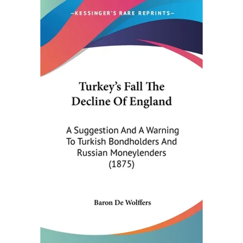 Turkey's Fall The Decline Of England: A Suggestion And A Warning To Turkish Bondholders And Russian Moneylenders (1875)