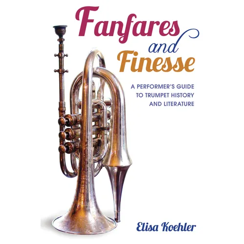 Fanfares and Finesse: A Performer's Guide to Trumpet History and Literature