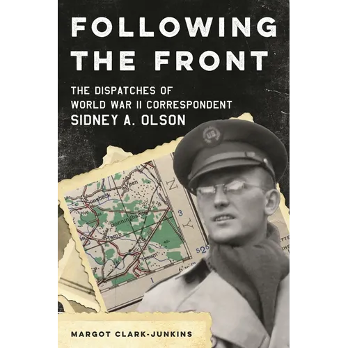 Following the Front: The Dispatches of World War II Correspondent Sidney A. Olson