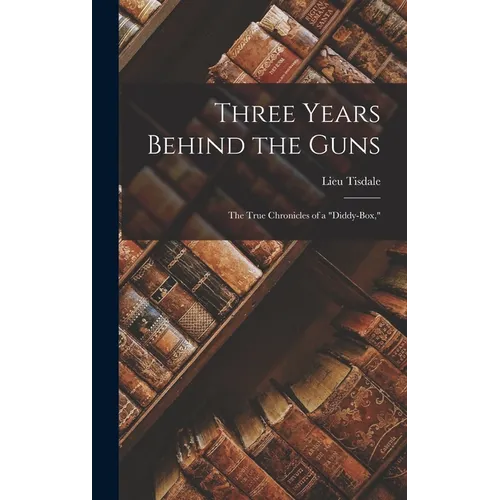 Three Years Behind the Guns: The True Chronicles of a "Diddy-Box,"