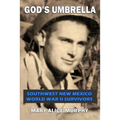 God's Umbrella: Southwest New Mexico World War II Survivors