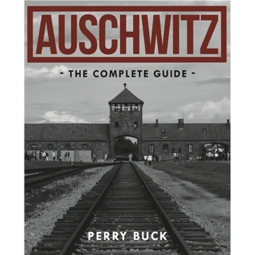Auschwitz: The Complete Guide