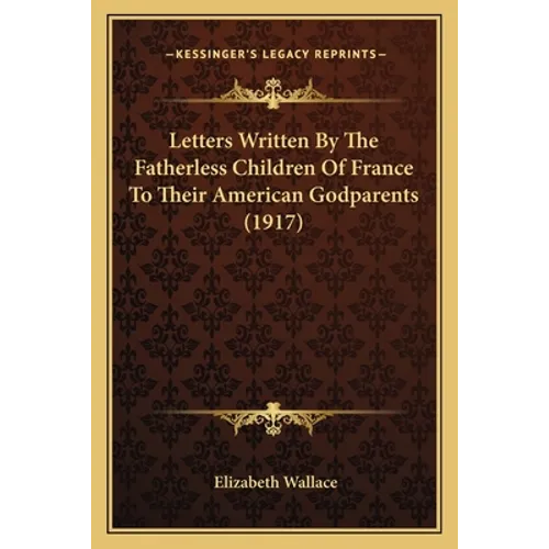 Letters Written By The Fatherless Children Of France To Their American Godparents (1917)