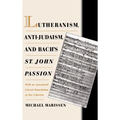 Lutheranism, Anti-Judaism, and Bach's St. John Passion: With an Annotated Literal Translation of the Libretto