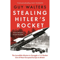 Stealing Hitler's Rocket: The Incredible Mission to Smuggle a V-2 Rocket Out of Nazi-Occupied Europe to Britain