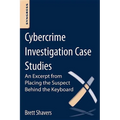 Cybercrime Investigation Case Studies: An Excerpt from Placing the Suspect Behind the Keyboard
