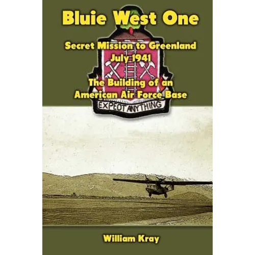 Bluie West One: Secret Mission to Greenland, July 1941: The Building of an American Air Force Base