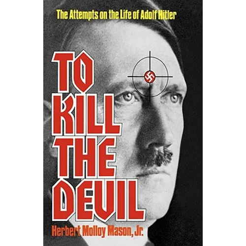To Kill the Devil: The Attempts on the Life of Adolf Hitler