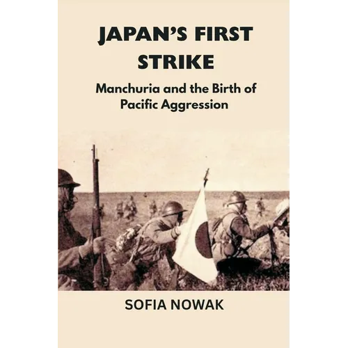 Japan's First Strike: Manchuria and the Birth of Pacific Aggression