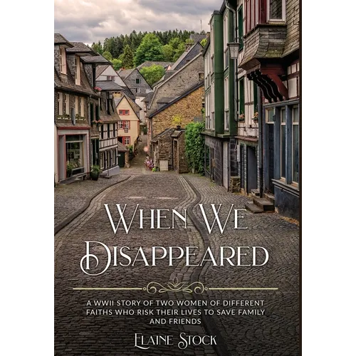 When We Disappeared: A WWII Story of Women Of Different Faiths Who Risk Their Lives To Save Family and Friends
