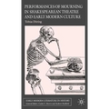 Performances of Mourning in Shakespearean Theatre and Early Modern Culture