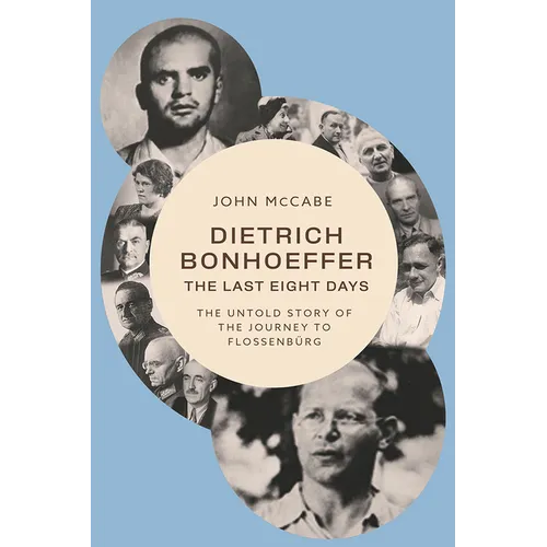 Dietrich Bonhoeffer--The Last Eight Days: The Untold Story of the Journey to Flossenbürg
