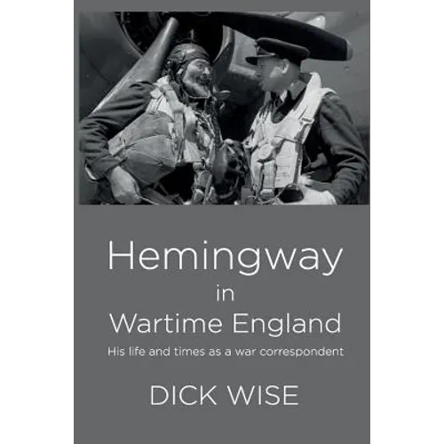 Hemingway in Wartime England: His Life & Times as a War Correspondent