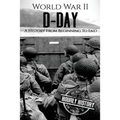 World War II D-Day: A History From Beginning to End