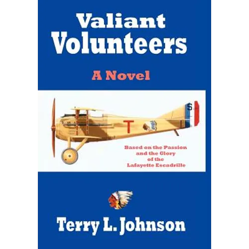 Valiant Volunteers: A Novel Based on the Passion and the Glory of the Lafayette Escadrille