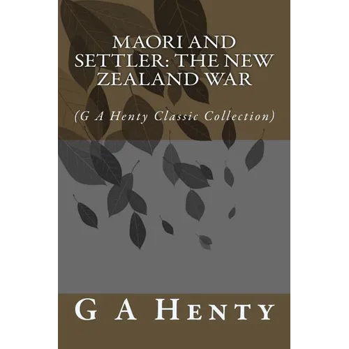 Maori and Settler: The New Zealand War: (G A Henty Classic Collection)