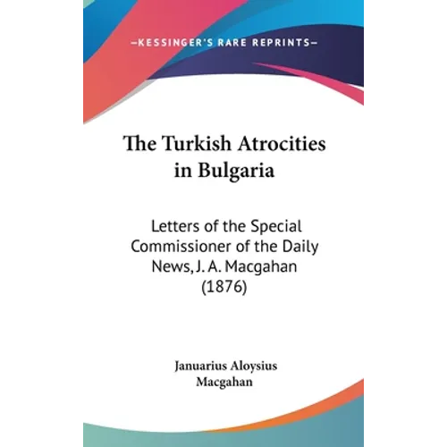 The Turkish Atrocities in Bulgaria: Letters of the Special Commissioner of the Daily News, J. A. Macgahan (1876)